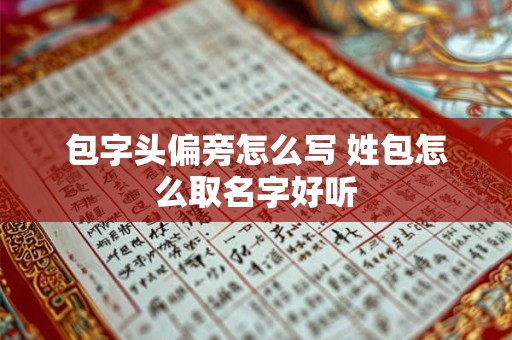 包字头偏旁怎么写 姓包怎么取名字好听