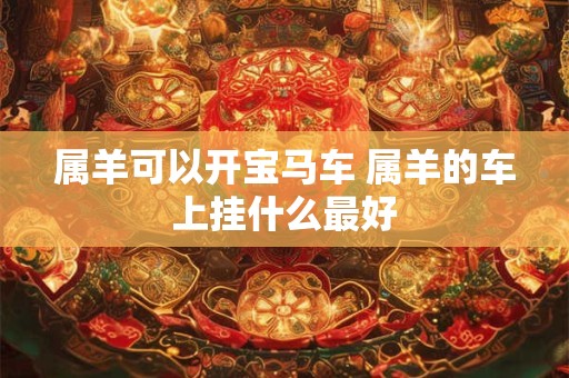 属羊可以开宝马车 属羊的车上挂什么最好