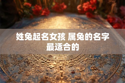姓兔起名女孩 属兔的名字最适合的