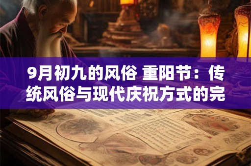 9月初九的风俗 重阳节：传统风俗与现代庆祝方式的完美融合