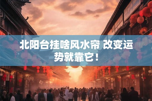 北阳台挂啥风水帘 改变运势就靠它！