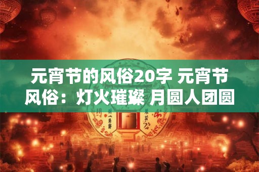 元宵节的风俗20字 元宵节风俗：灯火璀璨 月圆人团圆