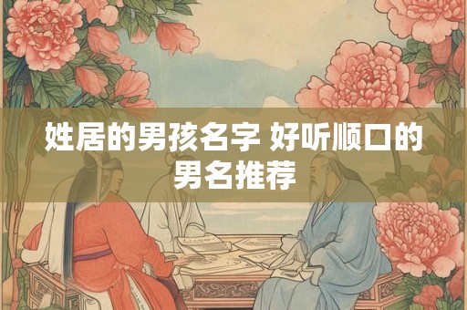 姓居的男孩名字 好听顺口的男名推荐