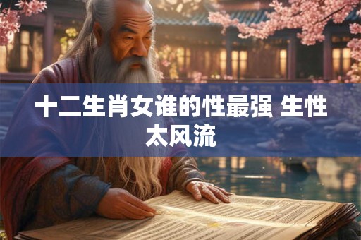 十二生肖女谁的性最强 生性太风流