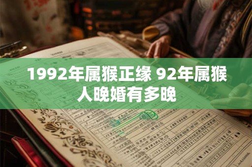 1992年属猴正缘 92年属猴人晚婚有多晚