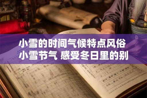 小雪的时间气候特点风俗 小雪节气 感受冬日里的别样风情