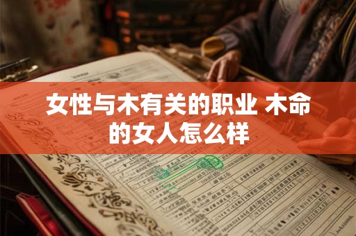 女性与木有关的职业 木命的女人怎么样