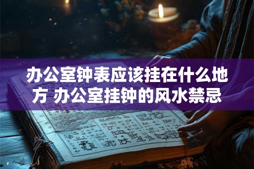 办公室钟表应该挂在什么地方 办公室挂钟的风水禁忌