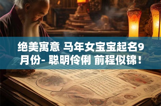 绝美寓意 马年女宝宝起名9月份- 聪明伶俐 前程似锦！