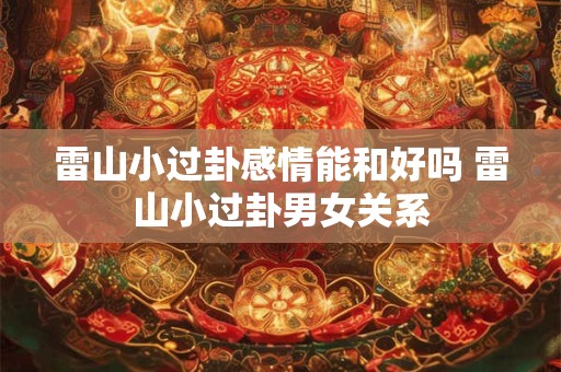 雷山小过卦感情能和好吗 雷山小过卦男女关系