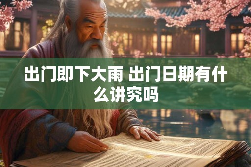 出门即下大雨 出门日期有什么讲究吗