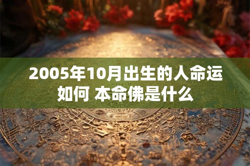 2005年10月出生的人命运如何 本命佛是什么