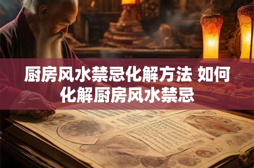 厨房风水禁忌化解方法 如何化解厨房风水禁忌