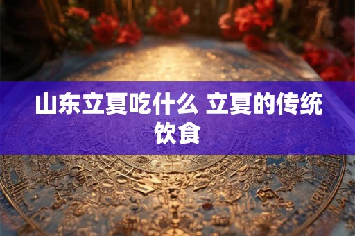 山东立夏吃什么 立夏的传统饮食