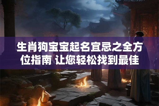 生肖狗宝宝起名宜忌之全方位指南 让您轻松找到最佳的名字！