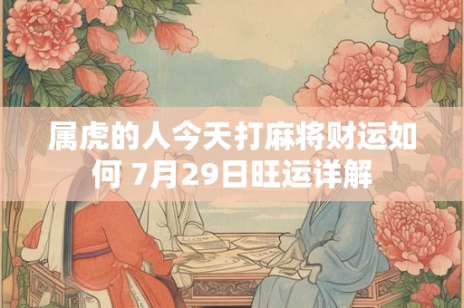 属虎的人今天打麻将财运如何 7月29日旺运详解