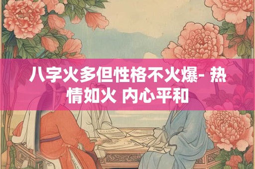 八字火多但性格不火爆- 热情如火 内心平和