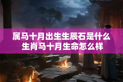 属马十月出生生辰石是什么 生肖马十月生命怎么样