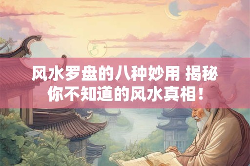 风水罗盘的八种妙用 揭秘你不知道的风水真相！