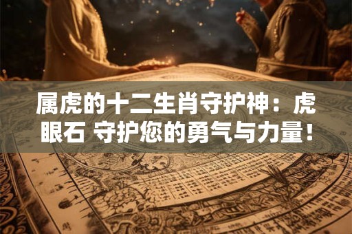 属虎的十二生肖守护神：虎眼石 守护您的勇气与力量！