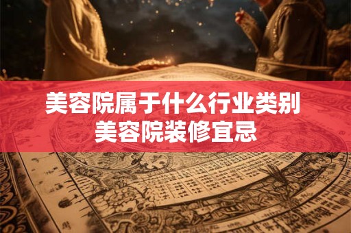 美容院属于什么行业类别 美容院装修宜忌