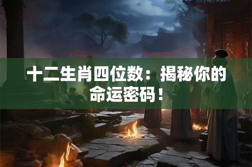 十二生肖四位数：揭秘你的命运密码！