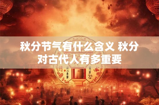秋分节气有什么含义 秋分对古代人有多重要