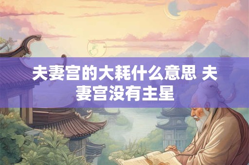 夫妻宫的大耗什么意思 夫妻宫没有主星
