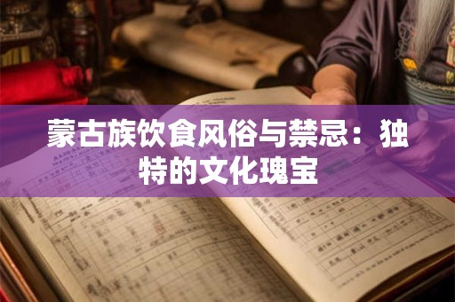 蒙古族饮食风俗与禁忌：独特的文化瑰宝