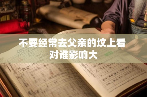 不要经常去父亲的坟上看 对谁影响大
