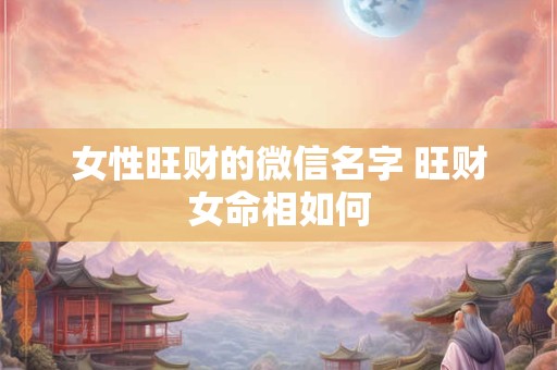 女性旺财的微信名字 旺财女命相如何