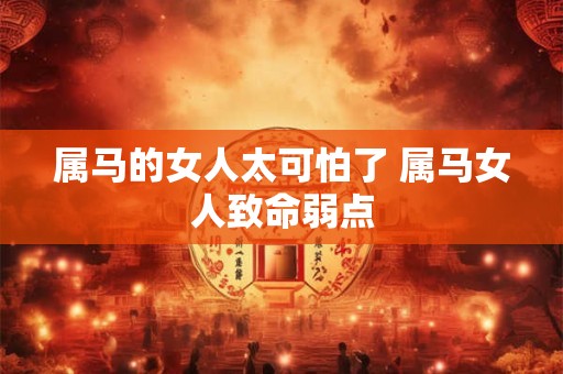 属马的女人太可怕了 属马女人致命弱点