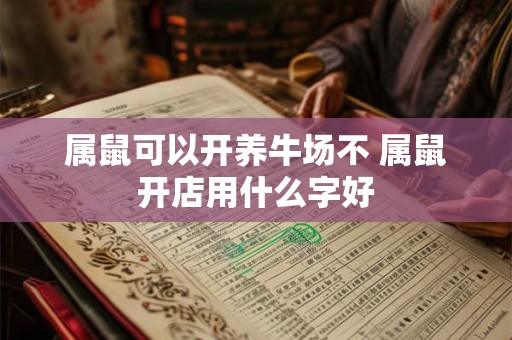 属鼠可以开养牛场不 属鼠开店用什么字好