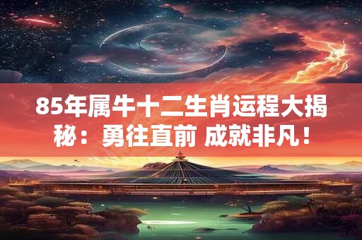 85年属牛十二生肖运程大揭秘:勇往直前 成就非凡! 85年属牛十二生肖运程大揭秘:勇往直前 成就非凡!