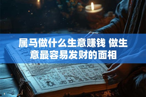 属马做什么生意赚钱 做生意最容易发财的面相