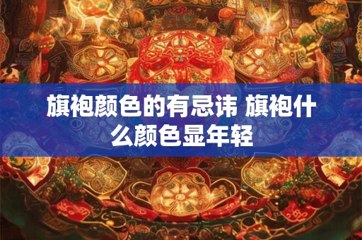 旗袍颜色的有忌讳 旗袍什么颜色显年轻