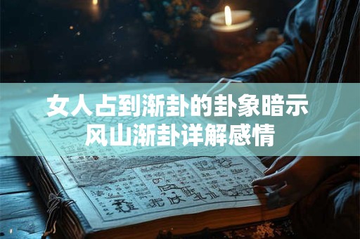 女人占到渐卦的卦象暗示 风山渐卦详解感情