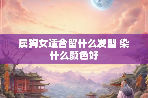 属狗女适合留什么发型 染什么颜色好