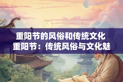 重阳节的风俗和传统文化 重阳节：传统风俗与文化魅力的融合