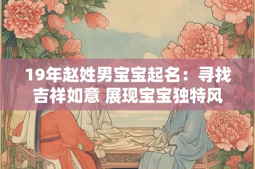 19年赵姓男宝宝起名:寻找吉祥如意 展现宝宝独特风采 19年赵姓男宝宝起名:寻找吉祥如意 展现宝宝独特风采