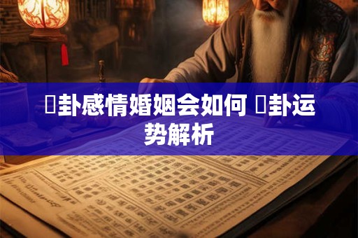 姤卦感情婚姻会如何 姤卦运势解析