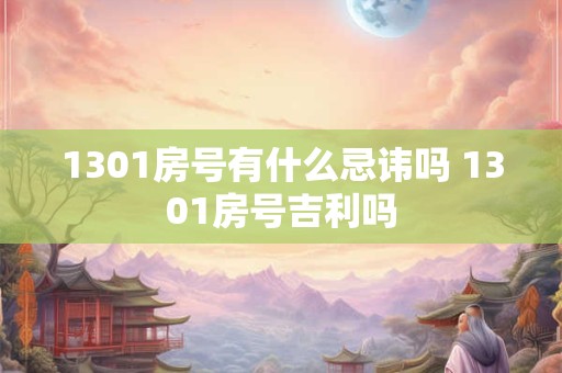 1301房号有什么忌讳吗 1301房号吉利吗