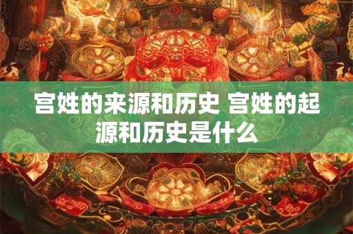 宫姓的来源和历史 宫姓的起源和历史是什么