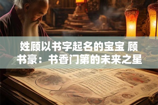 姓顾以书字起名的宝宝 顾书豪：书香门第的未来之星
