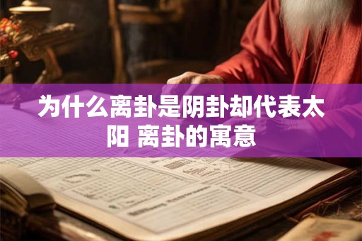 为什么离卦是阴卦却代表太阳 离卦的寓意