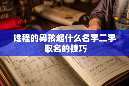 姓程的男孩起什么名字二字 取名的技巧