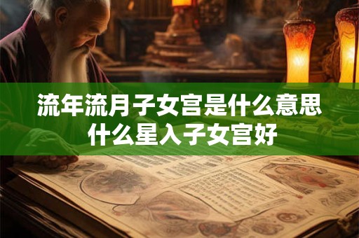 流年流月子女宫是什么意思 什么星入子女宫好