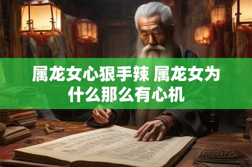 属龙女心狠手辣 属龙女为什么那么有心机