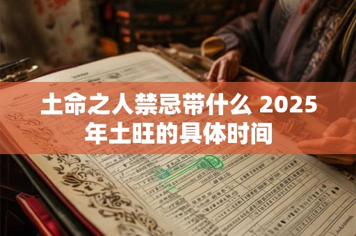 土命之人禁忌带什么 2025年土旺的具体时间