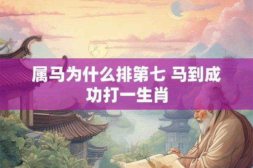 属马为什么排第七 马到成功打一生肖